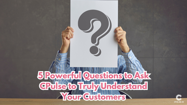 5 Powerful Questions to Ask CPulse to Truly Understand Your Customers
